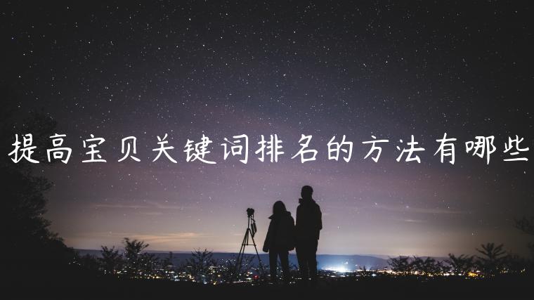 提高寶貝關(guān)鍵詞排名的方法有哪些